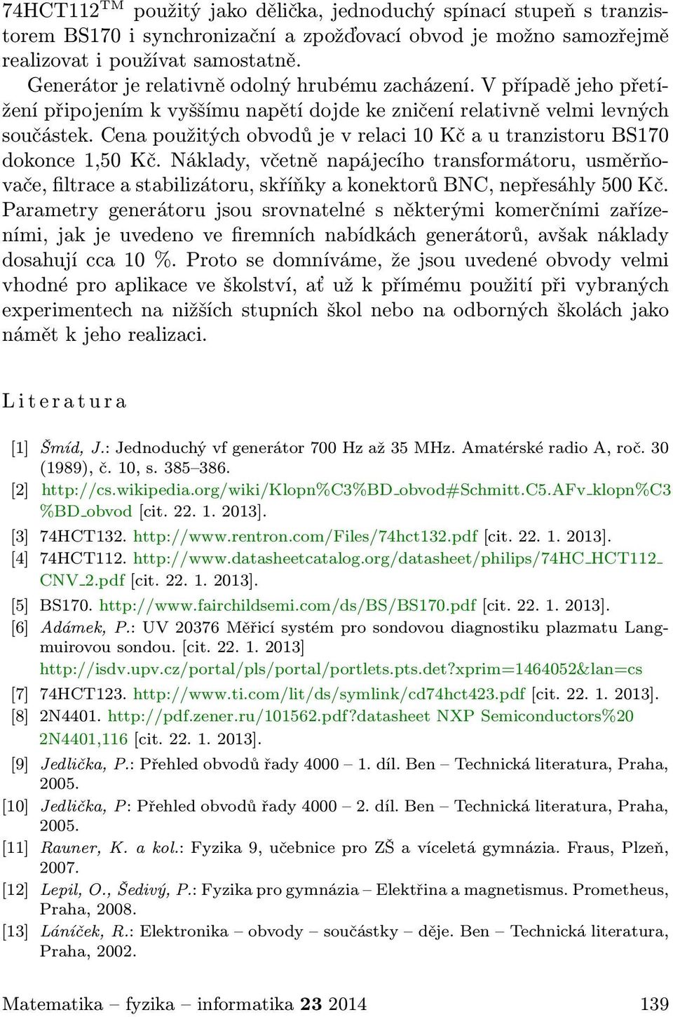 cenapoužitýchobvodůjevrelaci10kčautranzistorubs170 dokonce 1,50 Kč. Náklady, včetně napájecího transformátoru, usměrňovače, filtrace a stabilizátoru, skříňky a konektorů BNC, nepřesáhly 500 Kč.