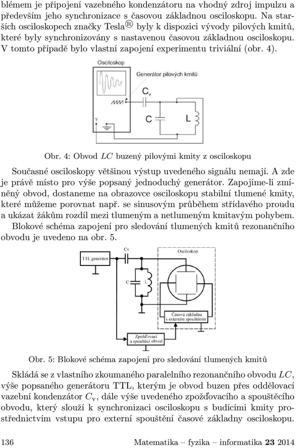 V tomto případě bylo vlastní zapojení experimentu triviální(obr. 4). Obr. 4: Obvod LC buzený pilovými kmity z osciloskopu Současné osciloskopy většinou výstup uvedeného signálu nemají.