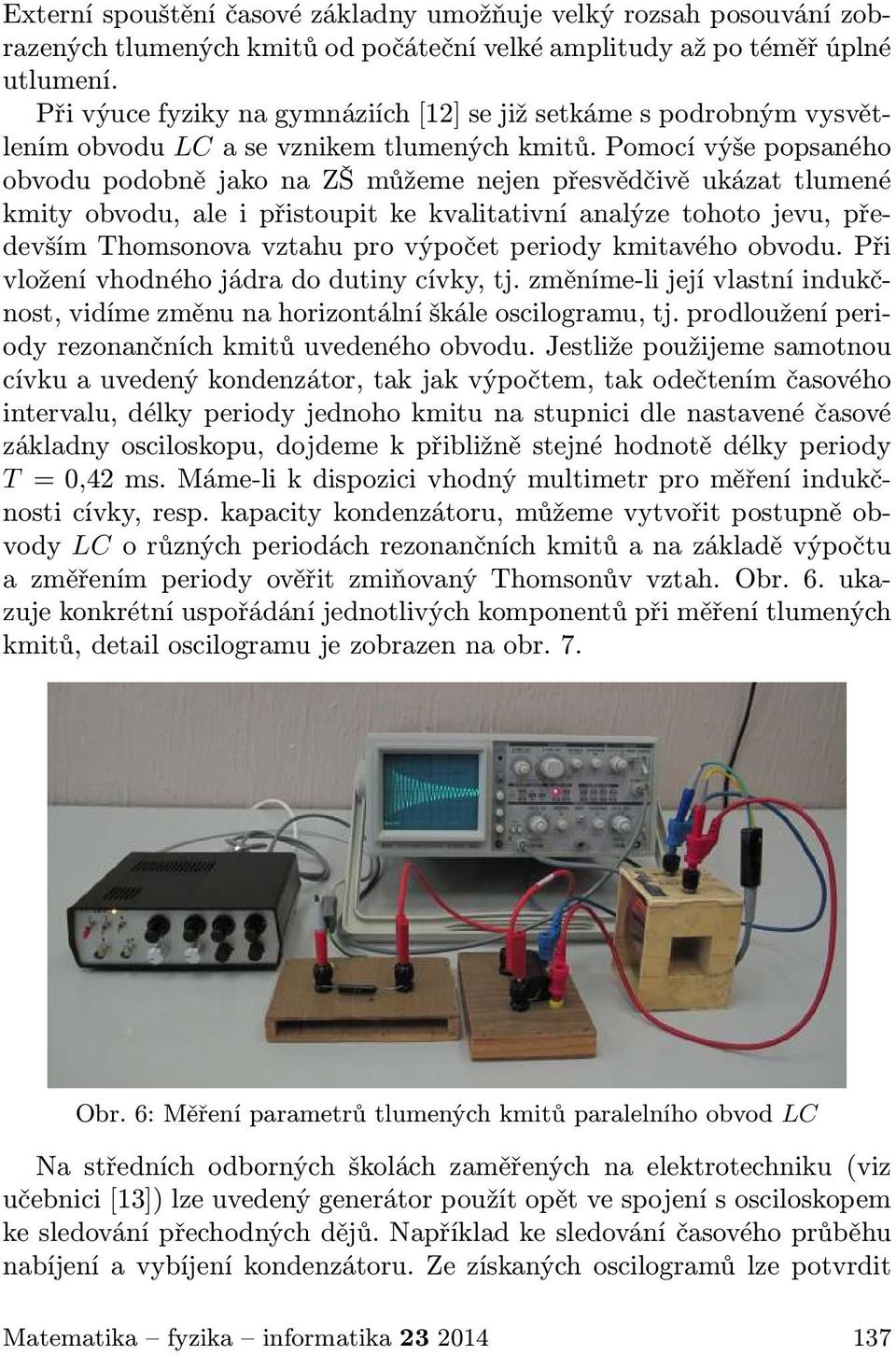 Pomocí výše popsaného obvodu podobně jako na ZŠ můžeme nejen přesvědčivě ukázat tlumené kmity obvodu, ale i přistoupit ke kvalitativní analýze tohoto jevu, především Thomsonova vztahu pro výpočet