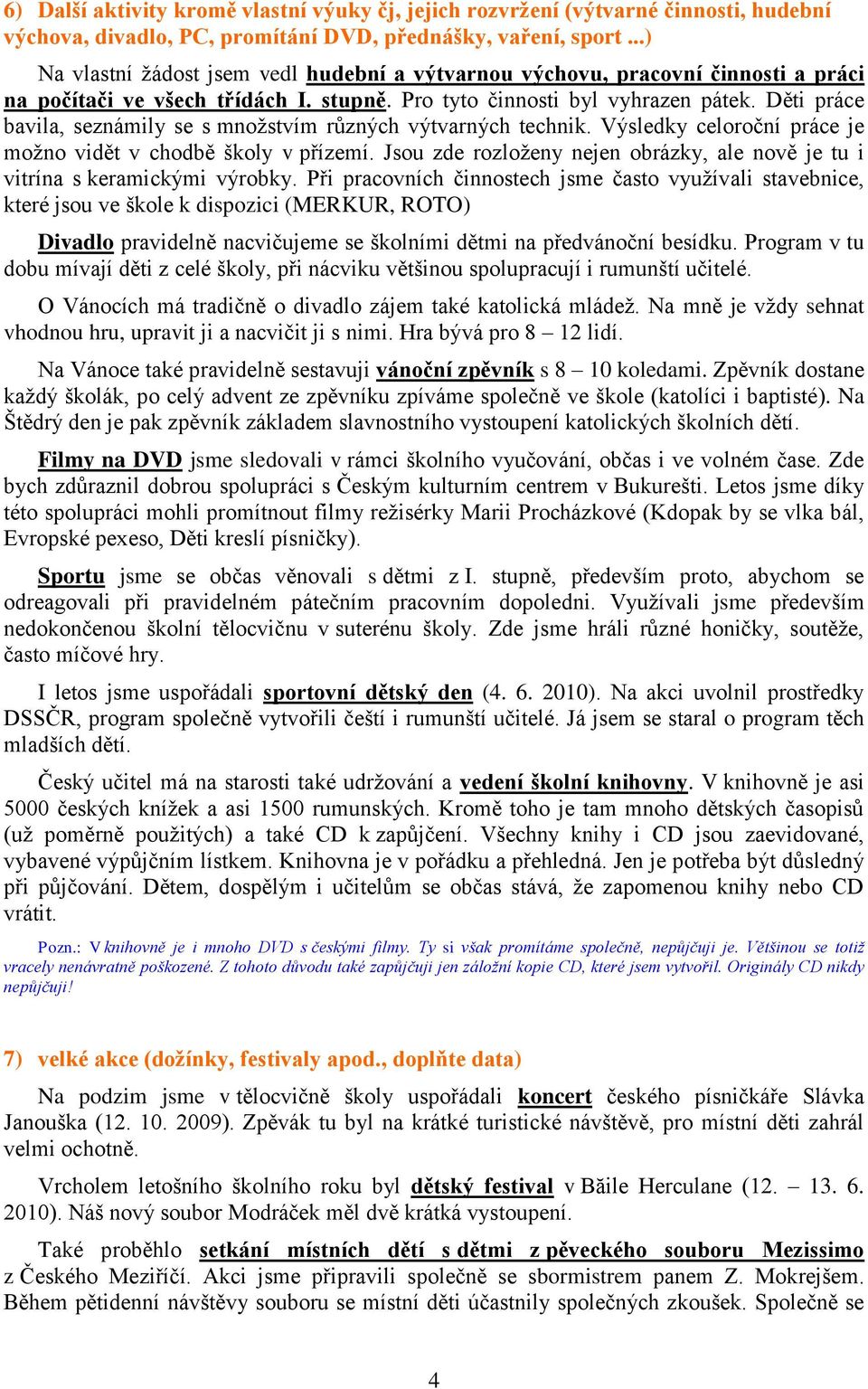 Děti práce bavila, seznámily se s množstvím různých výtvarných technik. Výsledky celoroční práce je možno vidět v chodbě školy v přízemí.