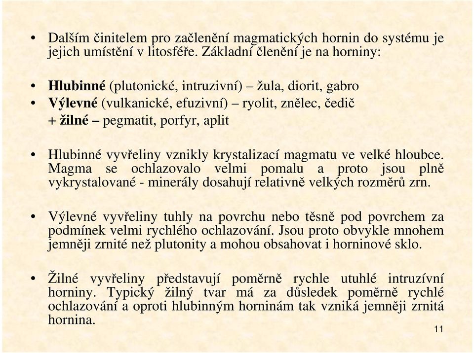 krystalizací magmatu ve velké hloubce. Magma se ochlazovalo velmi pomalu a proto jsou plně vykrystalované - minerály dosahují relativně velkých rozměrů zrn.