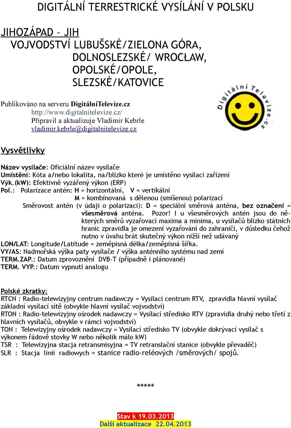 cz Vysvětlivky Název vysílače: Oficiální název vysílače Umístění: Kóta a/nebo lokalita, na/blízko které je umístěno vysílací zařízení Výk.(kW): Efektivně vyzářený výkon (ERP) Pol.