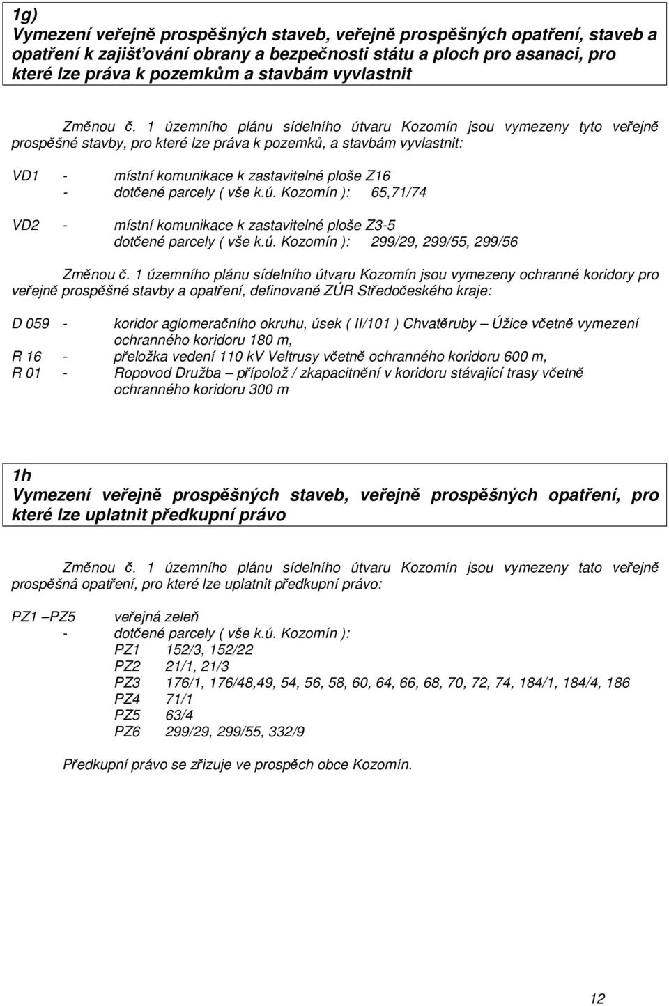 1 územního plánu sídelního útvaru Kozomín jsou vymezeny tyto veřejně prospěšné stavby, pro které lze práva k pozemků, a stavbám vyvlastnit: VD1 - místní komunikace k zastavitelné ploše Z16 - dotčené