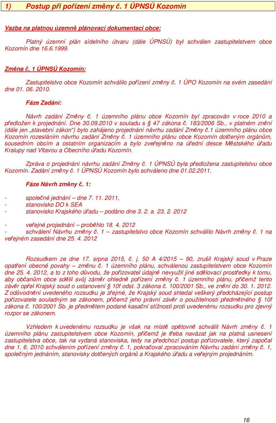 1 územního plánu obce Kozomín byl zpracován v roce 2010 a předložen k projednání. Dne 30.09.2010 v souladu s 47 zákona č. 183/2006 Sb.