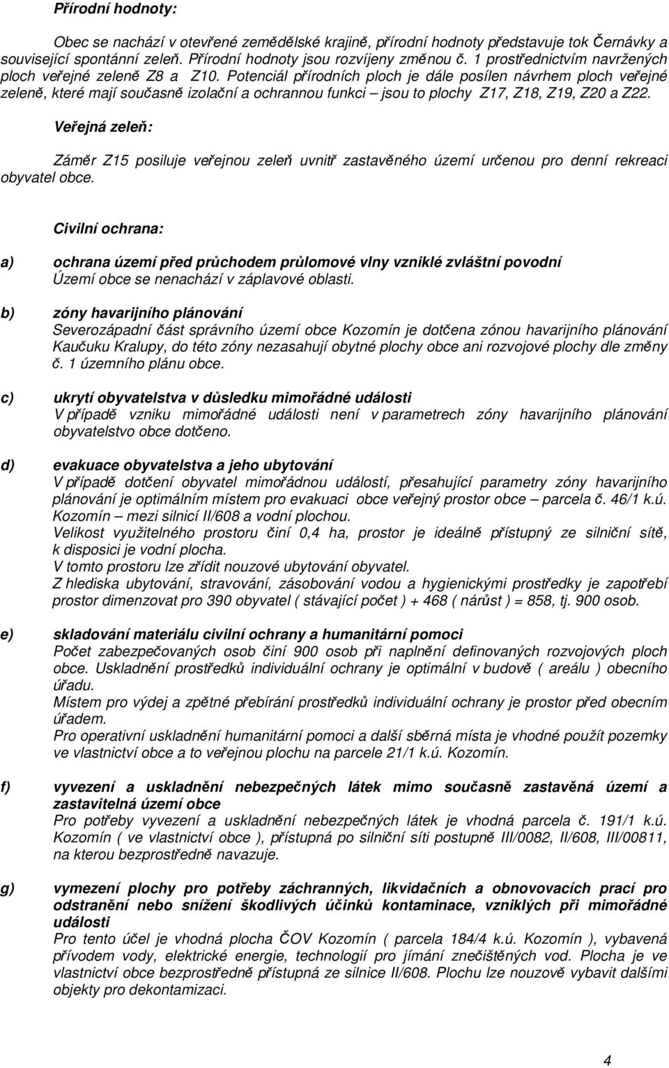 Potenciál přírodních ploch je dále posílen návrhem ploch veřejné zeleně, které mají současně izolační a ochrannou funkci jsou to plochy Z17, Z18, Z19, Z20 a Z22.