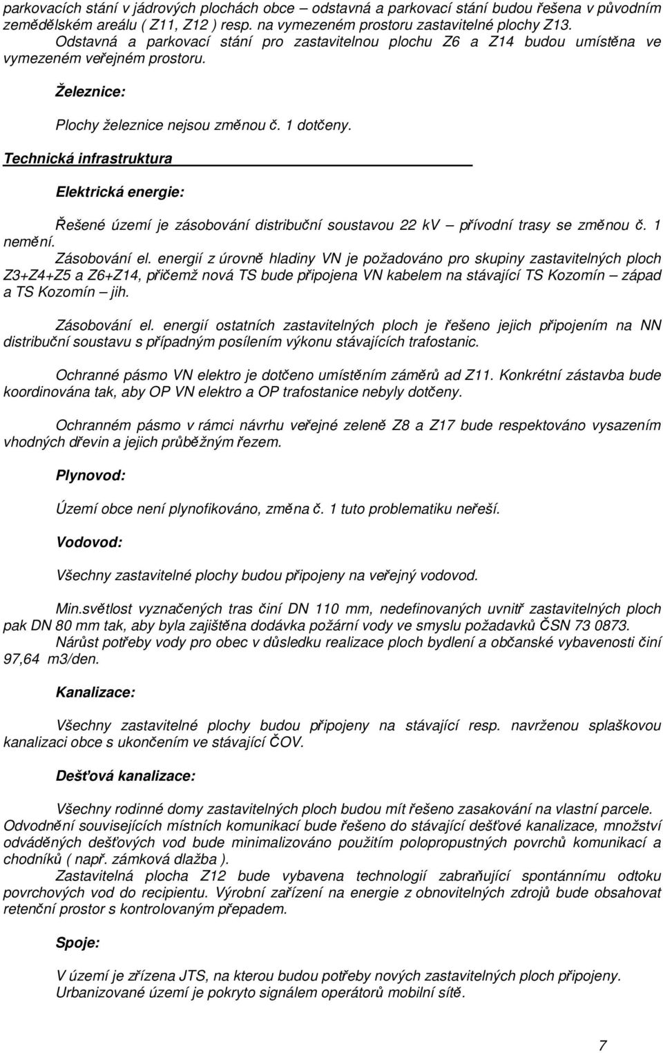 Technická infrastruktura Elektrická energie: Řešené území je zásobování distribuční soustavou 22 kv přívodní trasy se změnou č. 1 nemění. Zásobování el.