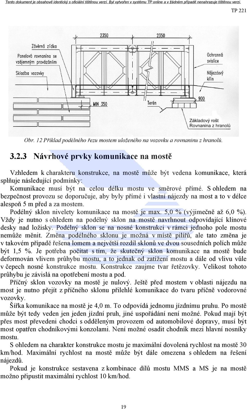 3 Návrhové prvky komunikace na mostě Vzhledem k charakteru konstrukce, na mostě může být vedena komunikace, která splňuje následující podmínky: Komunikace musí být na celou délku mostu ve směrové