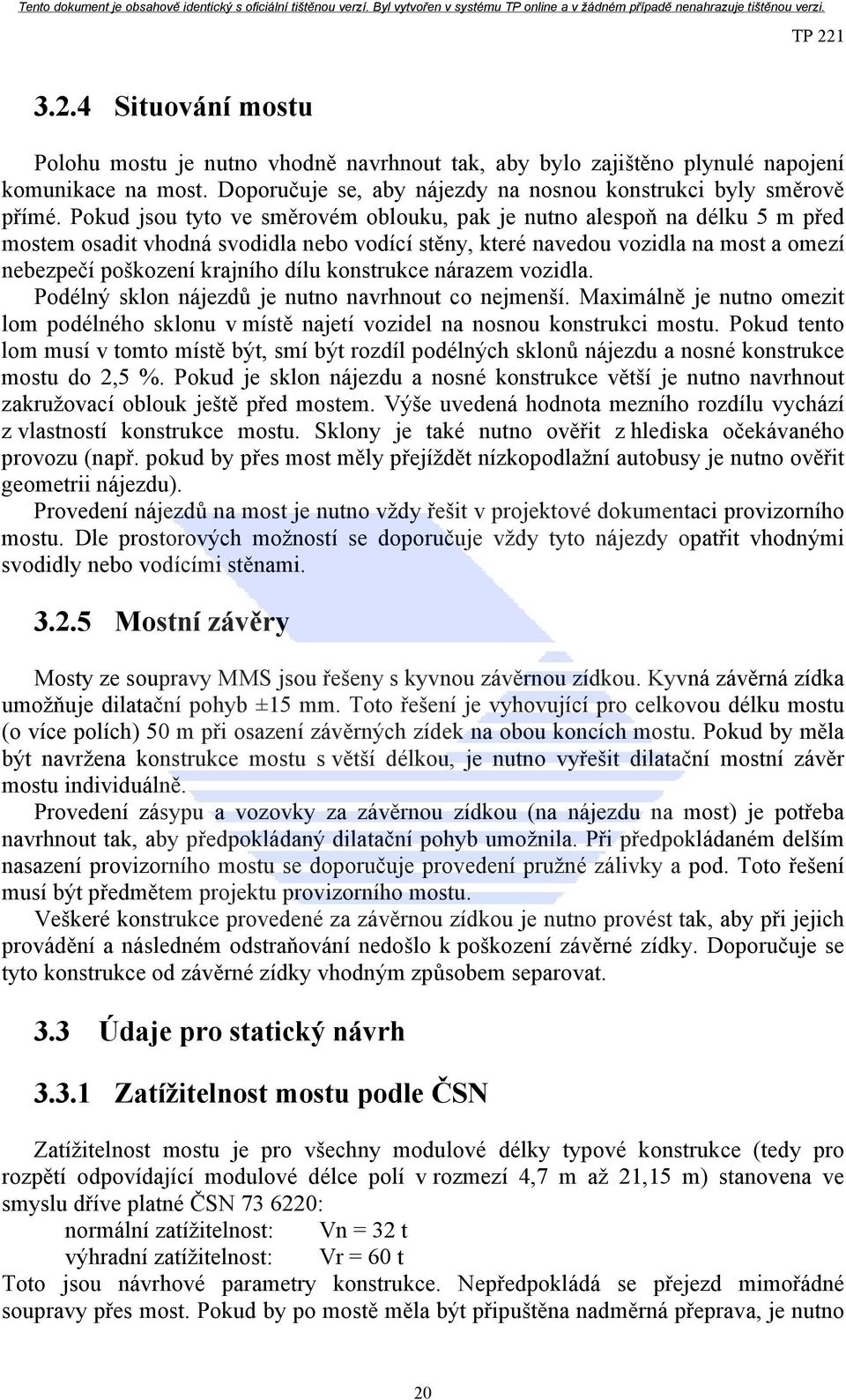 konstrukce nárazem vozidla. Podélný sklon nájezdů je nutno navrhnout co nejmenší. Maximálně je nutno omezit lom podélného sklonu v místě najetí vozidel na nosnou konstrukci mostu.