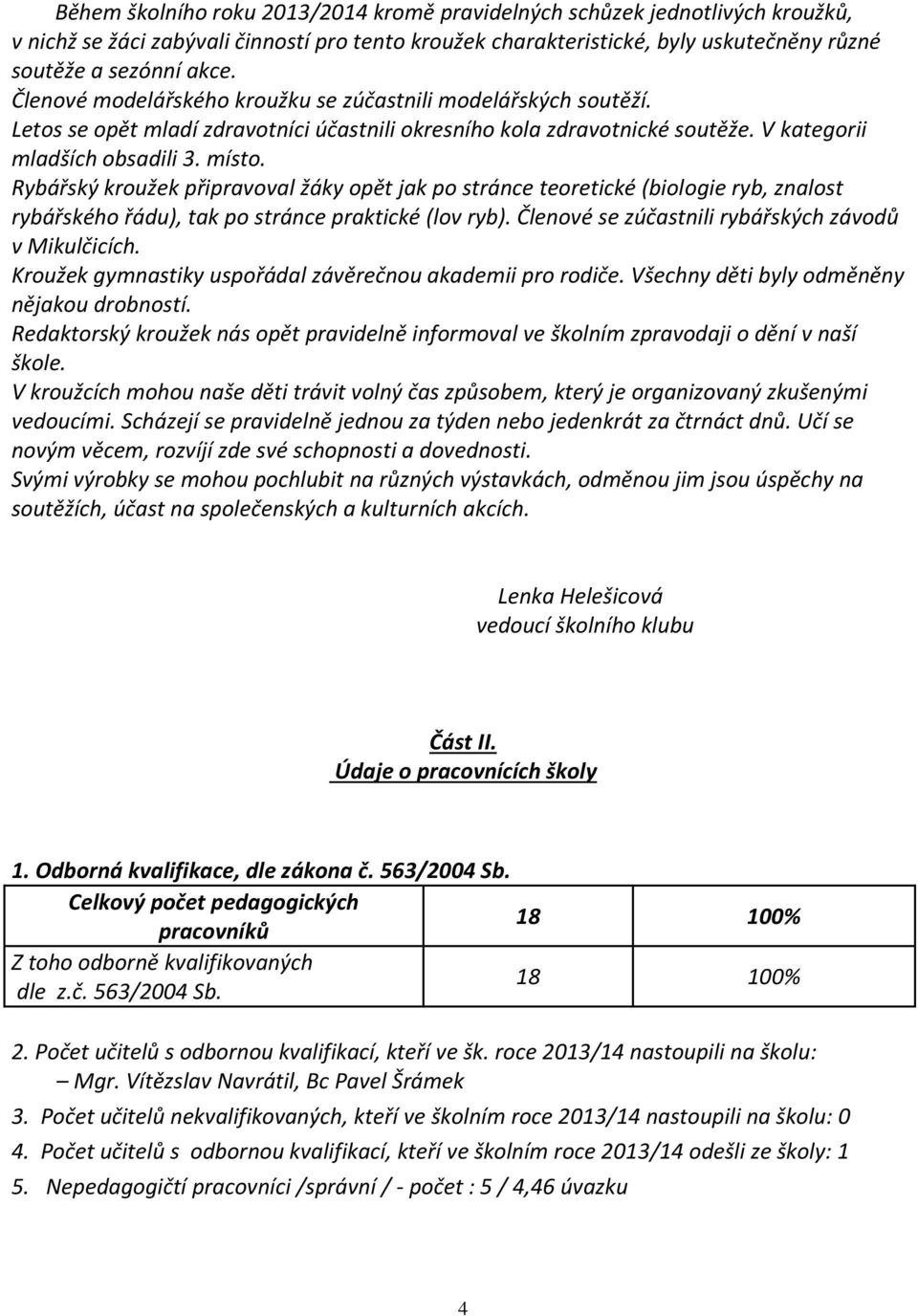 Rybářský kroužek připravoval žáky opět jak po stránce teoretické (biologie ryb, znalost rybářského řádu), tak po stránce praktické (lov ryb). Členové se zúčastnili rybářských závodů v Mikulčicích.