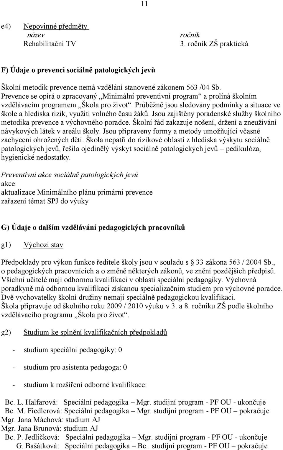 Průběţně jsou sledovány podmínky a situace ve škole a hlediska rizik, vyuţití volného času ţáků. Jsou zajištěny poradenské sluţby školního metodika prevence a výchovného poradce.