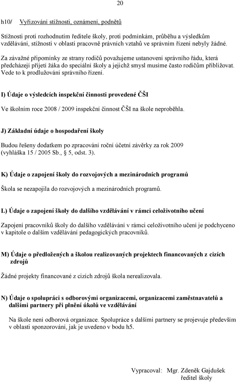 Vede to k prodluţování správního řízení. I) Údaje o výsledcích inspekční činnosti provedené ČŠI Ve školním roce 008 / 009 inspekční činnost ČŠI na škole neproběhla.