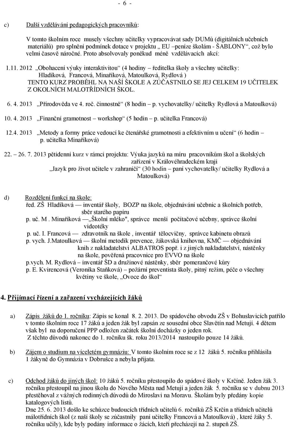 2012 Obohacení výuky interaktivitou (4 hodiny ředitelka školy a všechny učitelky: Hladíková, Francová, Minaříková, Matoulková, Rydlová ) TENTO KURZ PROBĚHL NA NAŠÍ ŠKOLE A ZÚČASTNILO SE JEJ CELKEM 19