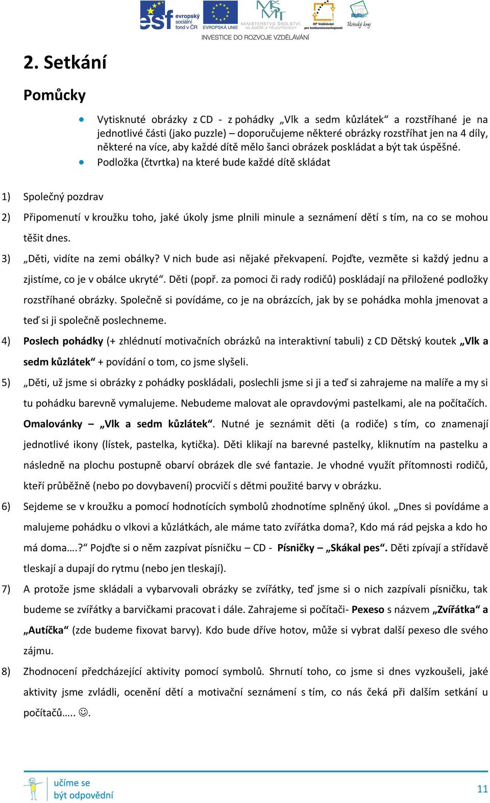 Podložka (čtvrtka) na které bude každé dítě skládat 1) Společný pozdrav 2) Připomenutí v kroužku toho, jaké úkoly jsme plnili minule a seznámení dětí s tím, na co se mohou těšit dnes.