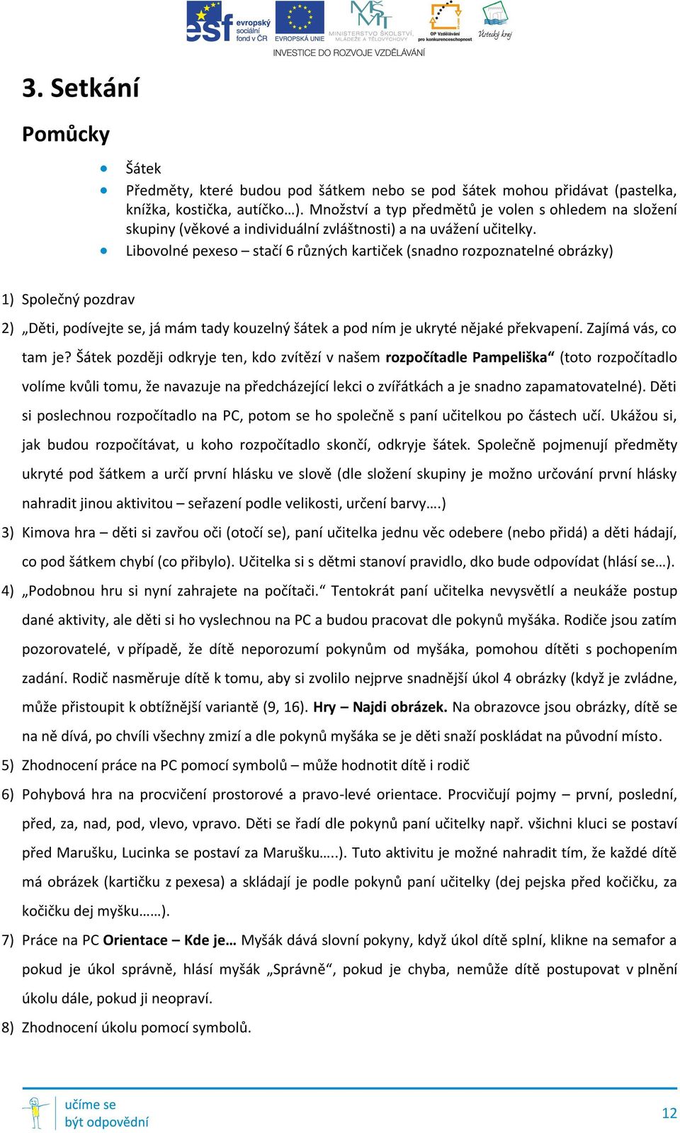 Libovolné pexeso stačí 6 různých kartiček (snadno rozpoznatelné obrázky) 1) Společný pozdrav 2) Děti, podívejte se, já mám tady kouzelný šátek a pod ním je ukryté nějaké překvapení.