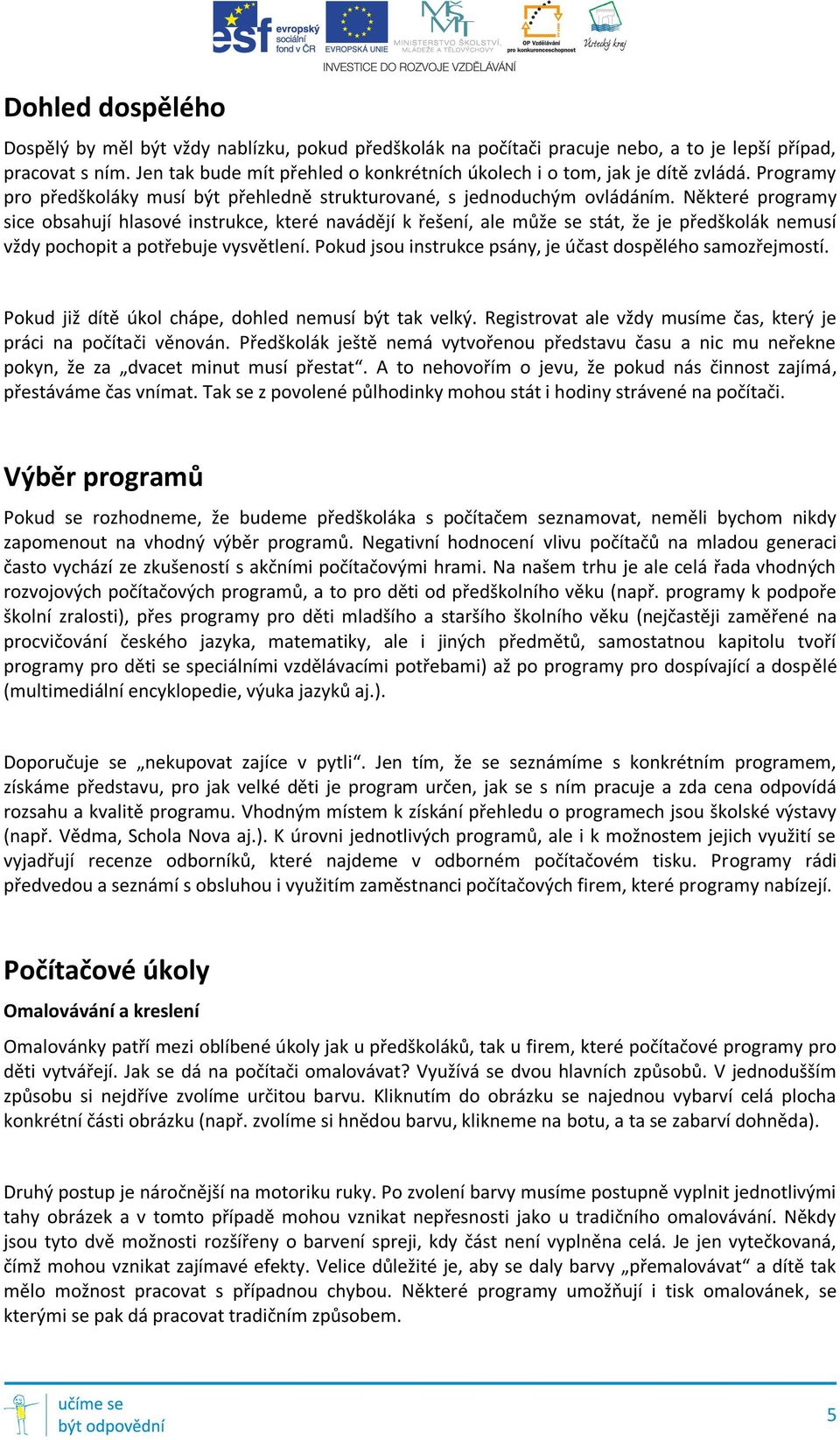 Některé programy sice obsahují hlasové instrukce, které navádějí k řešení, ale může se stát, že je předškolák nemusí vždy pochopit a potřebuje vysvětlení.