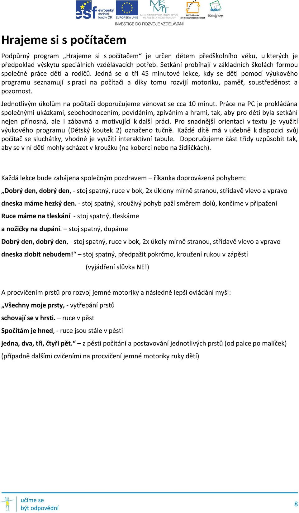 Jedná se o tři 45 minutové lekce, kdy se děti pomocí výukového programu seznamují s prací na počítači a díky tomu rozvíjí motoriku, paměť, soustředěnost a pozornost.