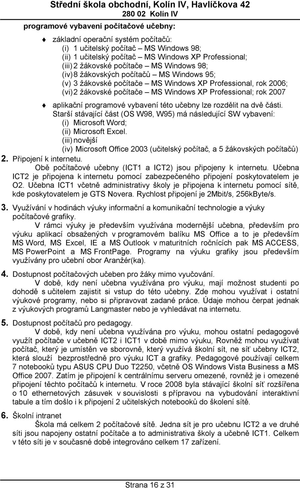 vybavení této učebny lze rozdělit na dvě části. Starší stávající část (OS W98, W95) má následující SW vybavení: (i) Microsoft Word; (ii) Microsoft Excel.