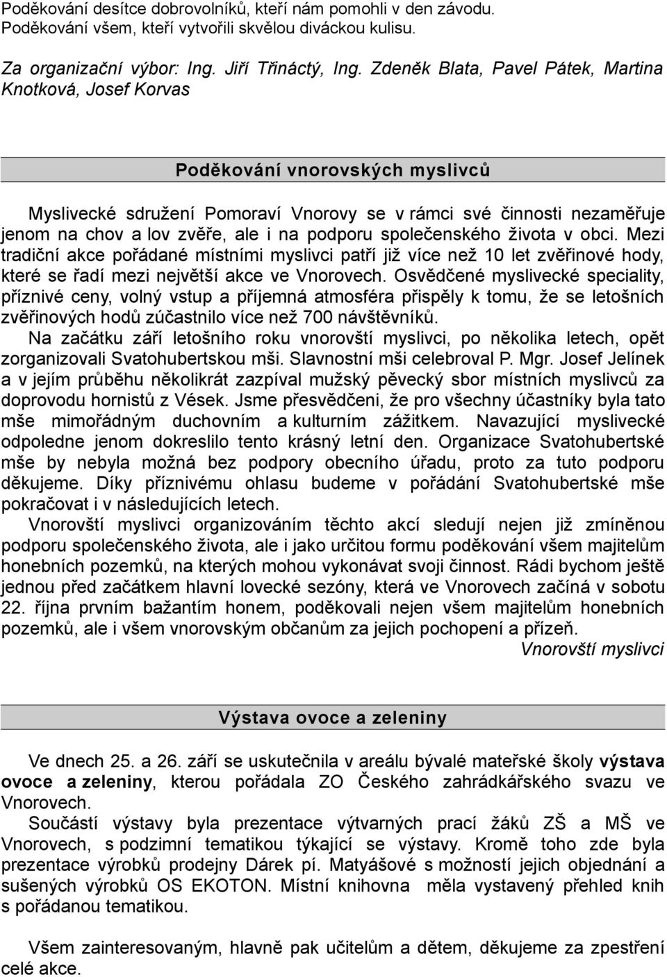 podporu společenského života v obci. Mezi tradiční akce pořádané místními myslivci patří již více než 10 let zvěřinové hody, které se řadí mezi největší akce ve Vnorovech.