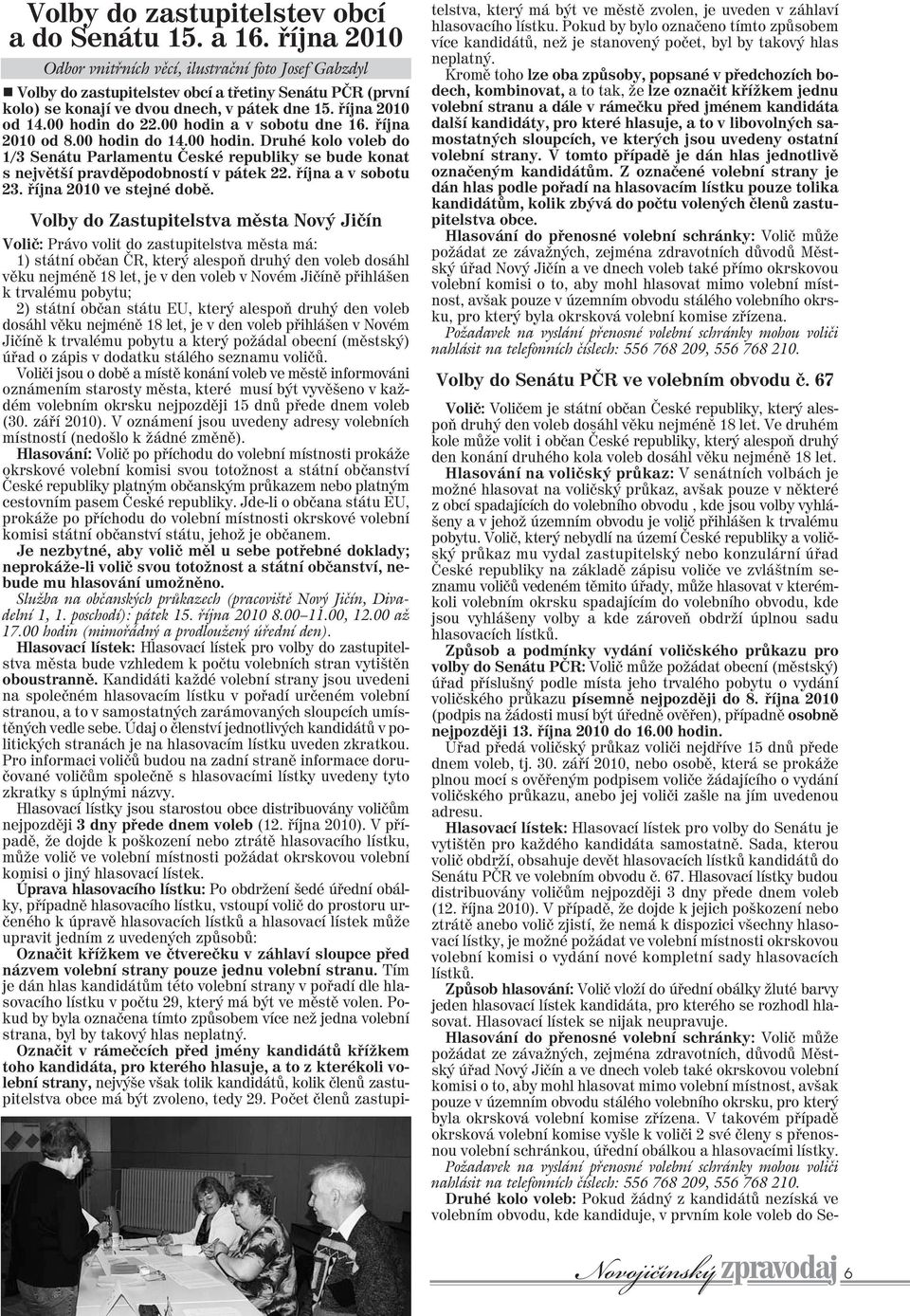 00 hodin do 22.00 hodin a v sobotu dne 16. října 2010 od 8.00 hodin do 14.00 hodin. Druhé kolo voleb do 1/3 Senátu Parlamentu České republiky se bude konat s největší pravděpodobností v pátek 22.