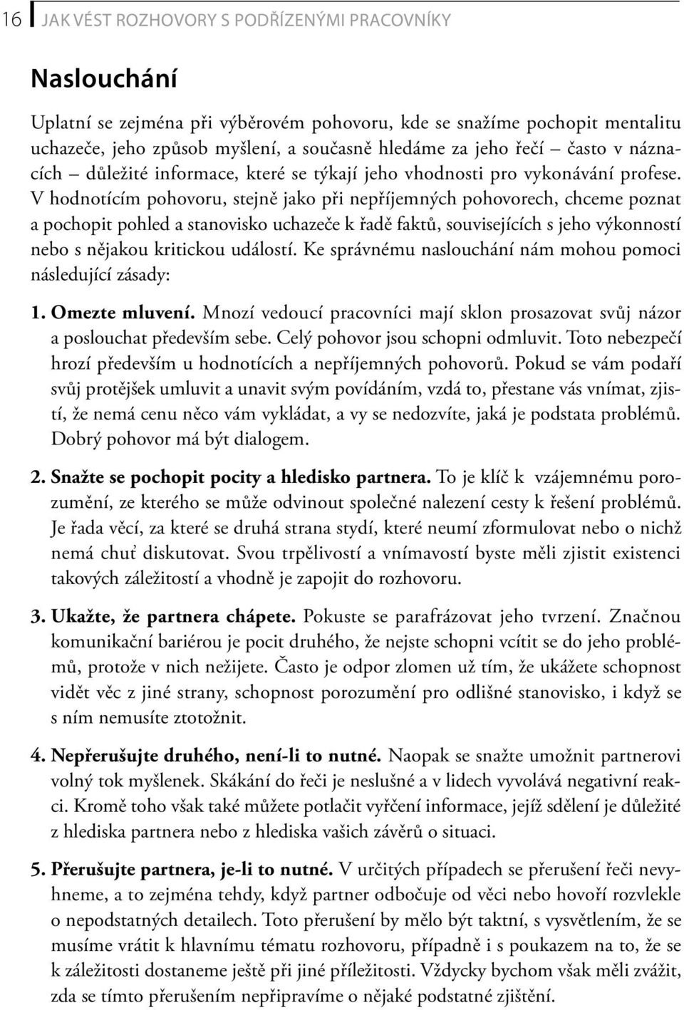 V hodnotícím pohovoru, stejně jako při nepříjemných pohovorech, chceme poznat a pochopit pohled a stanovisko uchazeče k řadě faktů, souvisejících s jeho výkonností nebo s nějakou kritickou událostí.