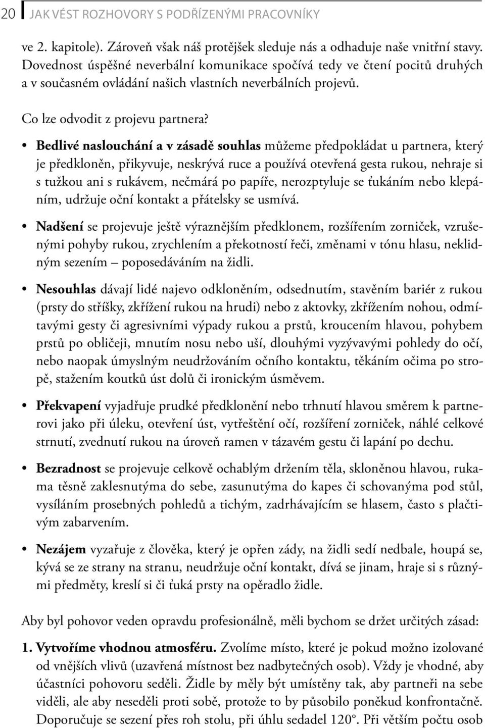 Bedlivé naslouchání a v zásadě souhlas můžeme předpokládat u partnera, který je předkloněn, přikyvuje, neskrývá ruce a používá otevřená gesta rukou, nehraje si s tužkou ani s rukávem, nečmárá po