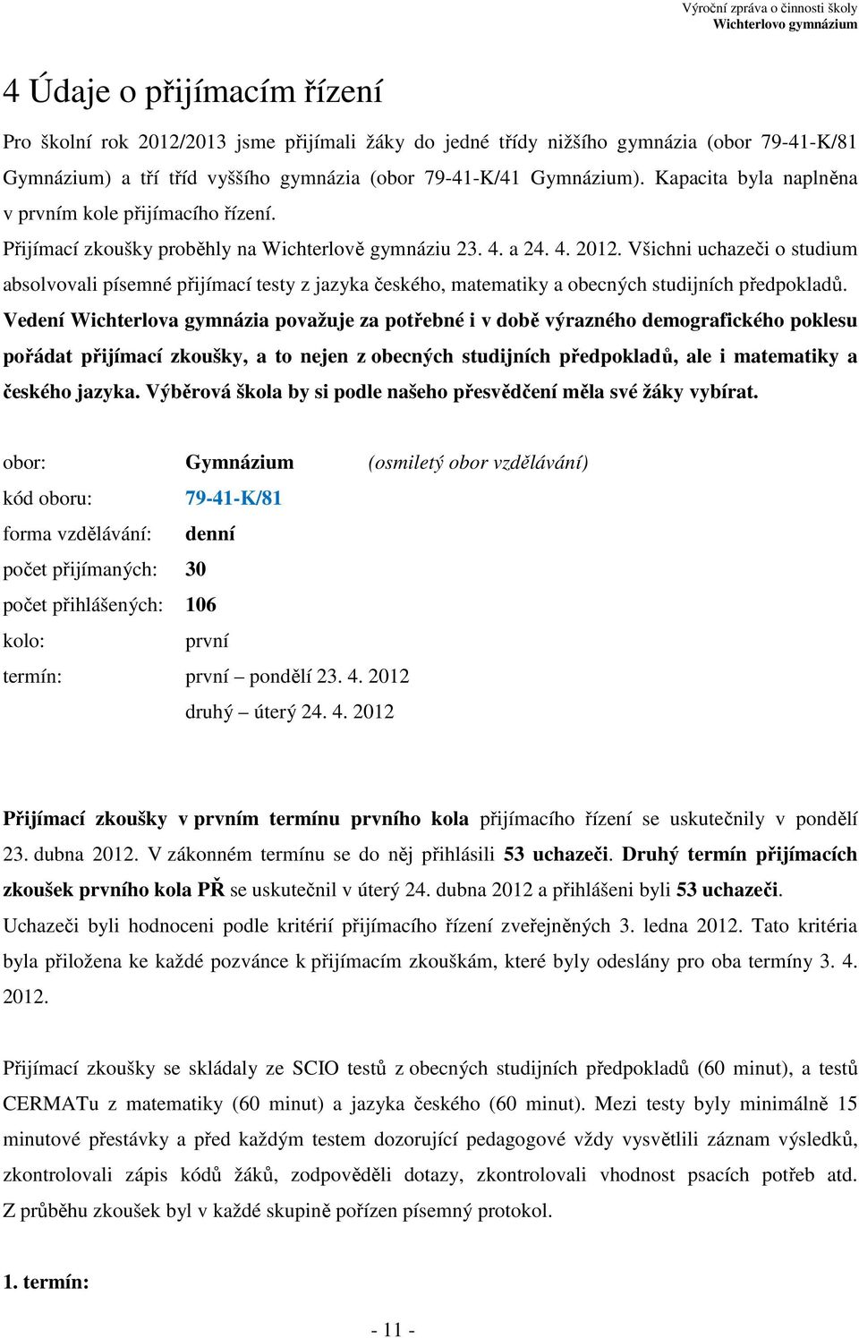 Všichni uchazeči o studium absolvovali písemné přijímací testy z jazyka českého, matematiky a obecných studijních předpokladů.