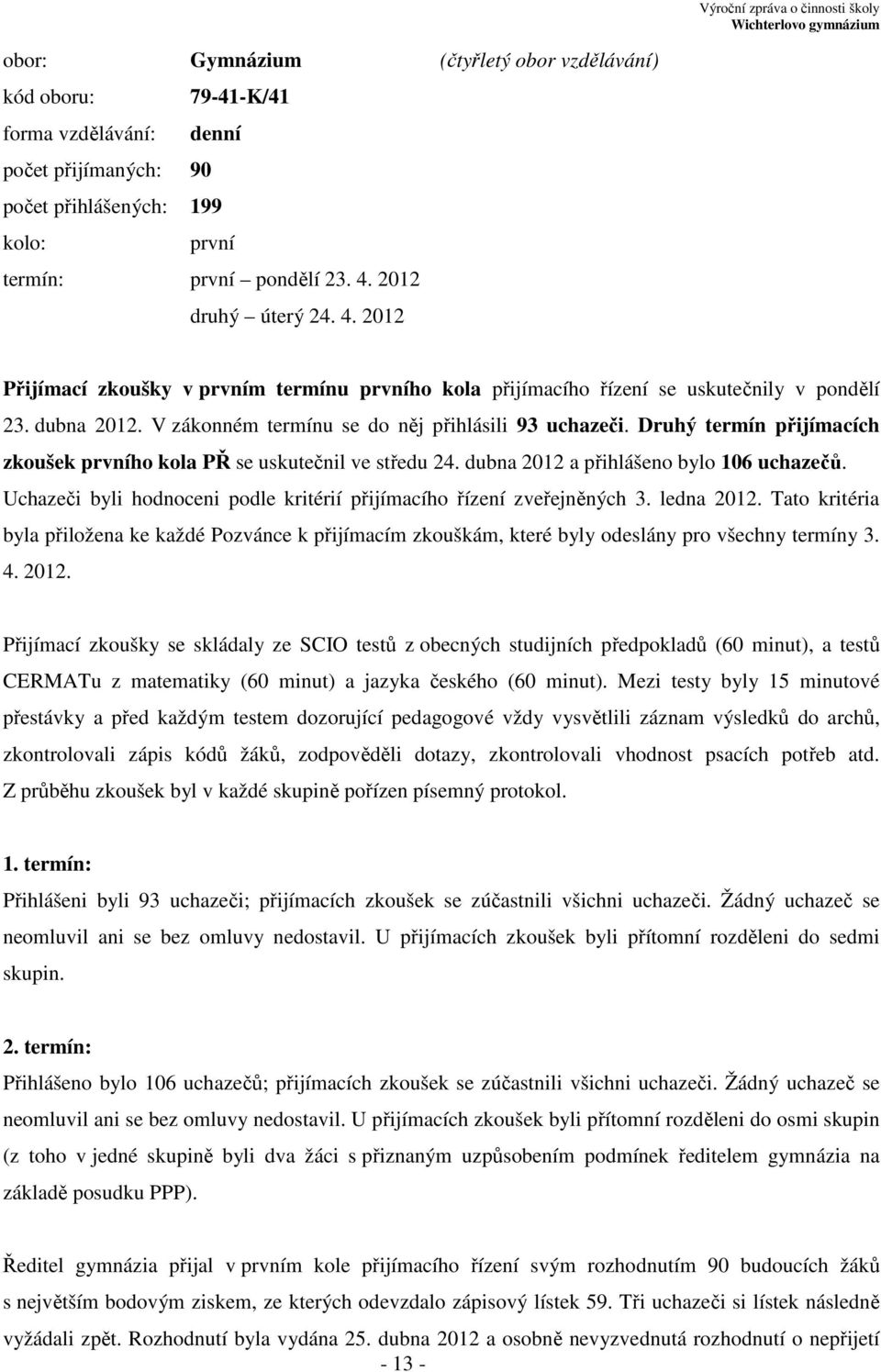 Druhý termín přijímacích zkoušek prvního kola PŘ se uskutečnil ve středu 24. dubna 2012 a přihlášeno bylo 106 uchazečů. Uchazeči byli hodnoceni podle kritérií přijímacího řízení zveřejněných 3.