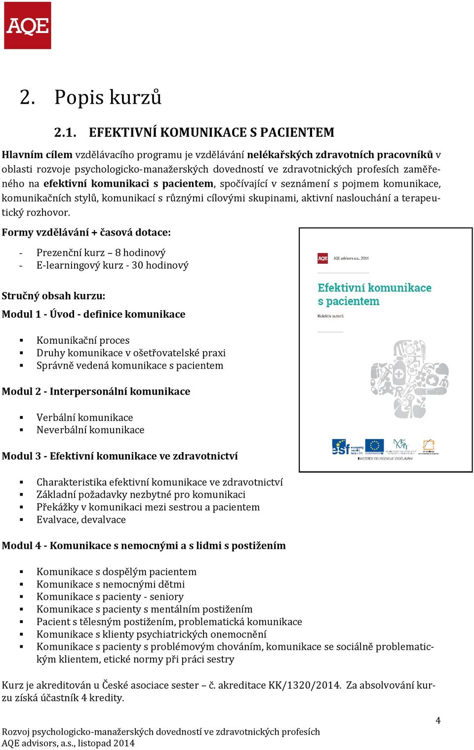 profesích zaměřeného na efektivní komunikaci s pacientem, spočívající v seznámení s pojmem komunikace, komunikačních stylů, komunikací s různými cílovými skupinami, aktivní naslouchání a terapeutický