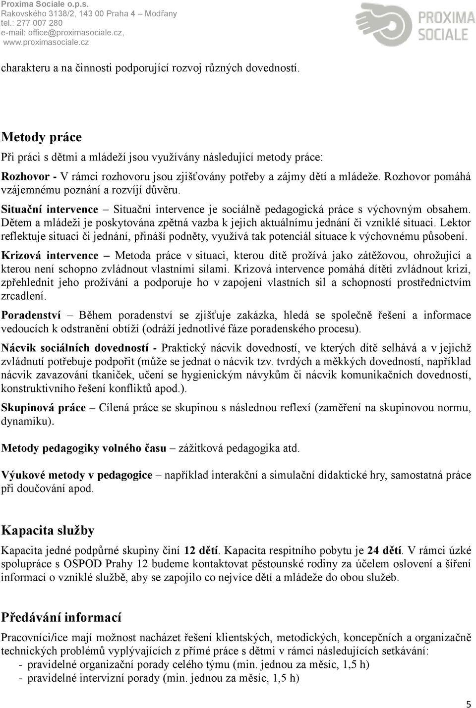 Rozhovor pomáhá vzájemnému poznání a rozvíjí důvěru. Situační intervence Situační intervence je sociálně pedagogická práce s výchovným obsahem.