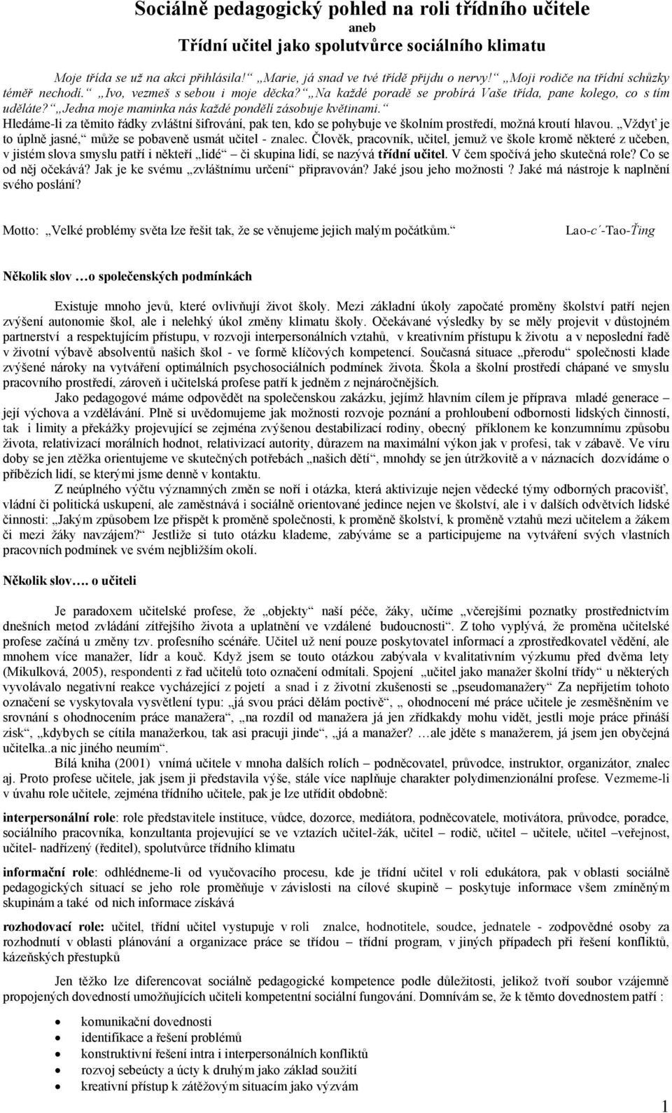 Jedna moje maminka nás každé pondělí zásobuje květinami. Hledáme-li za těmito řádky zvláštní šifrování, pak ten, kdo se pohybuje ve školním prostředí, možná kroutí hlavou.