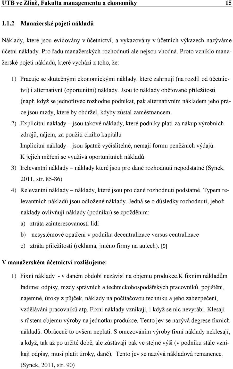 Proto vzniklo manažerské pojetí nákladů, které vychází z toho, že: 1) Pracuje se skutečnými ekonomickými náklady, které zahrnují (na rozdíl od účetnictví) i alternativní (oportunitní) náklady.