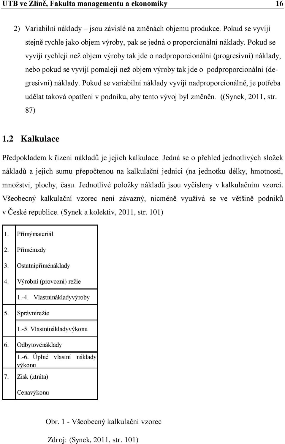 Pokud se variabilní náklady vyvíjí nadproporcionálně, je potřeba udělat taková opatření v podniku, aby tento vývoj byl změněn. ((Synek, 2011, str. 87) 1.