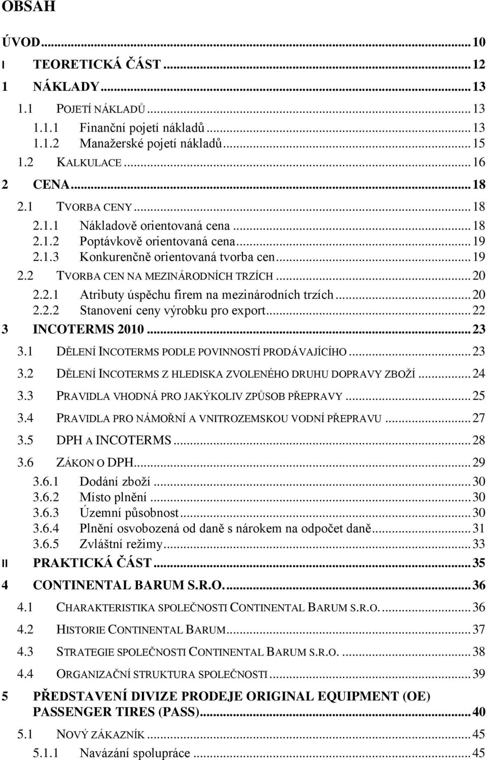 .. 20 2.2.2 Stanovení ceny výrobku pro export... 22 3 INCOTERMS 2010... 23 3.1 DĚLENÍ INCOTERMS PODLE POVINNOSTÍ PRODÁVAJÍCÍHO... 23 3.2 DĚLENÍ INCOTERMS Z HLEDISKA ZVOLENÉHO DRUHU DOPRAVY ZBOŽÍ.