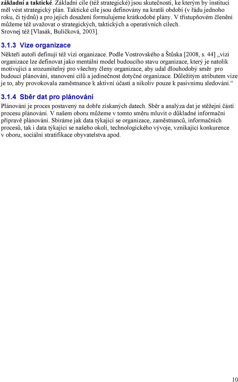 V třístupňovém členění můžeme též uvažovat o strategických, taktických a operativních cílech. Srovnej též [Vlasák, Bulíčková, 2003]. 3.1.3 Vize organizace Někteří autoři definují též vizi organizace.