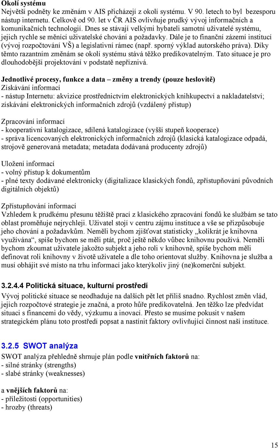 Dále je to finanční zázemí institucí (vývoj rozpočtování VŠ) a legislativní rámec (např. sporný výklad autorského práva). Díky těmto razantním změnám se okolí systému stává těžko predikovatelným.