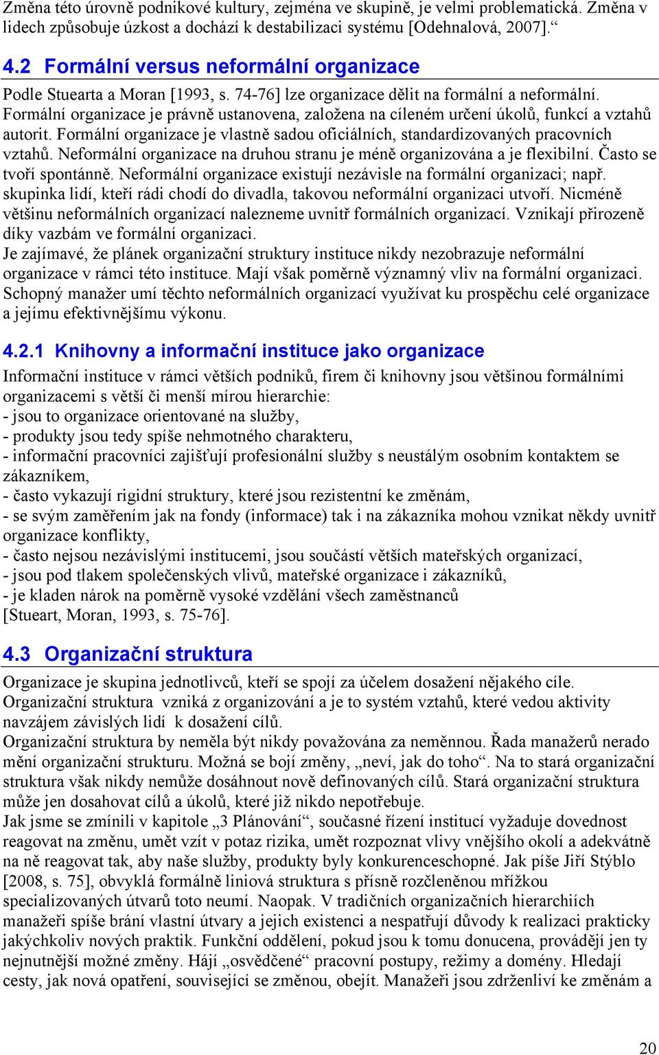 Formální organizace je právně ustanovena, založena na cíleném určení úkolů, funkcí a vztahů autorit. Formální organizace je vlastně sadou oficiálních, standardizovaných pracovních vztahů.