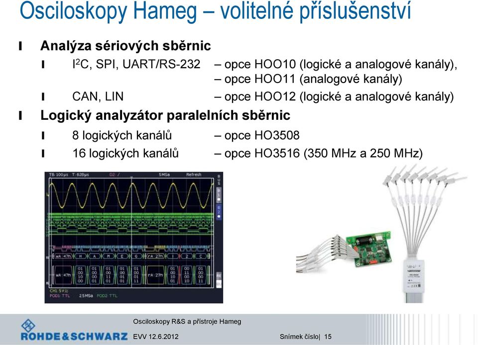 (ogické a anaogové kanáy) Logický anayzátor paraeních sběrnic 8 ogických kanáů opce HO3508