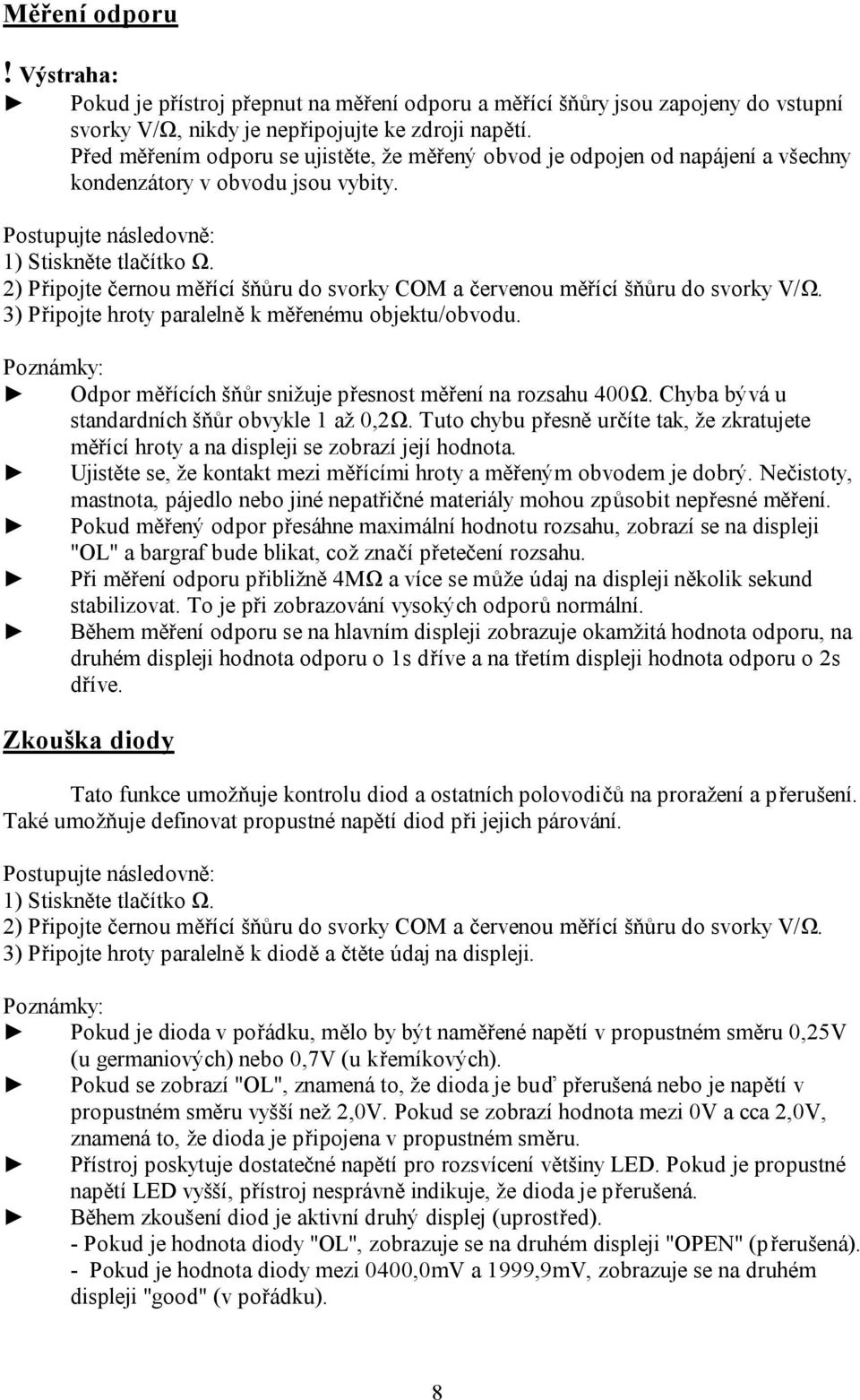 Odpor měřících šňůr snižuje přesnost měření na rozsahu 400Ω. Chyba bývá u standardních šňůr obvykle 1 až 0,2Ω.