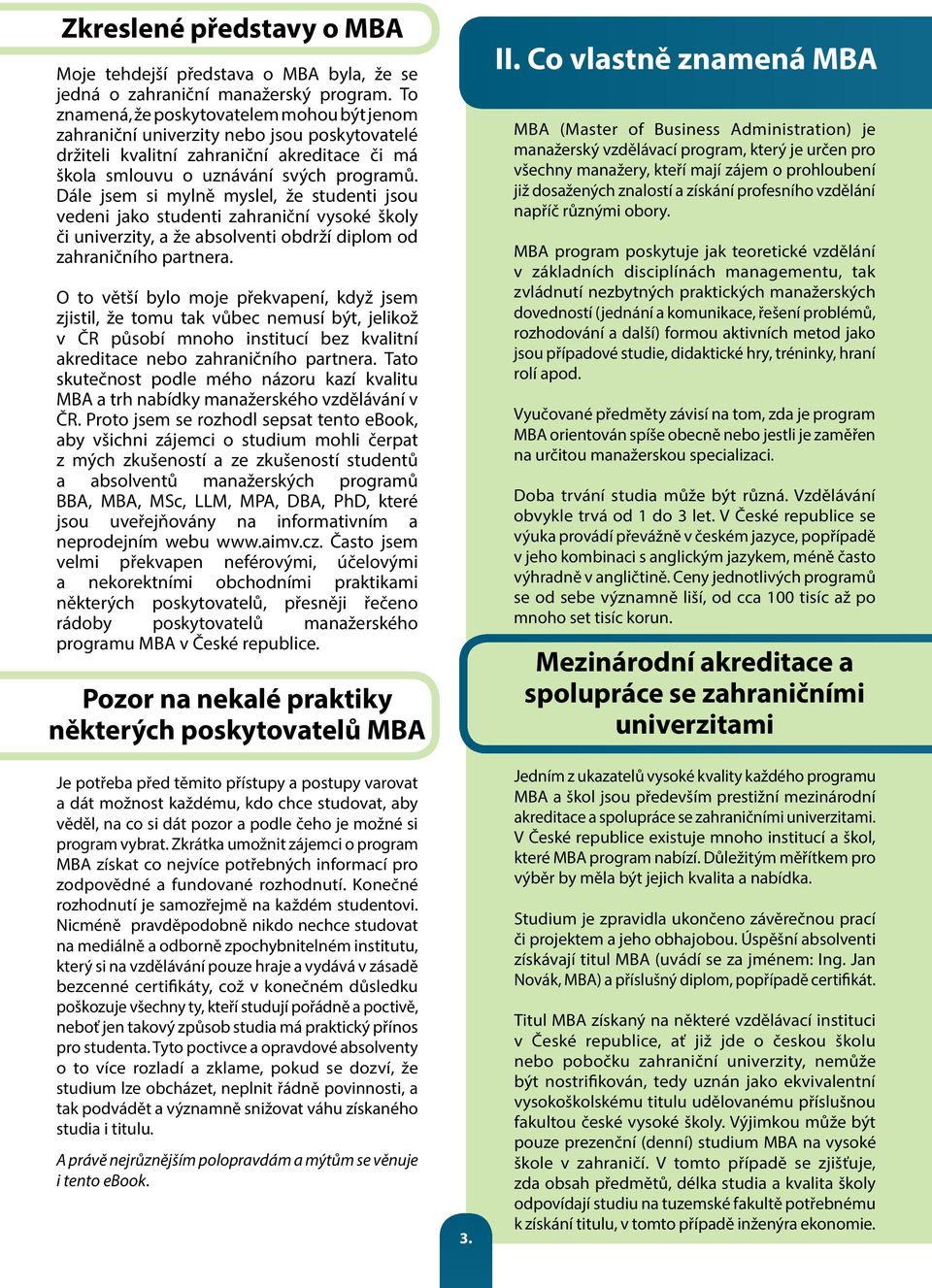 Dále jsem si mylně myslel, že studenti jsou vedeni jako studenti zahraniční vysoké školy či univerzity, a že absolventi obdrží diplom od zahraničního partnera.