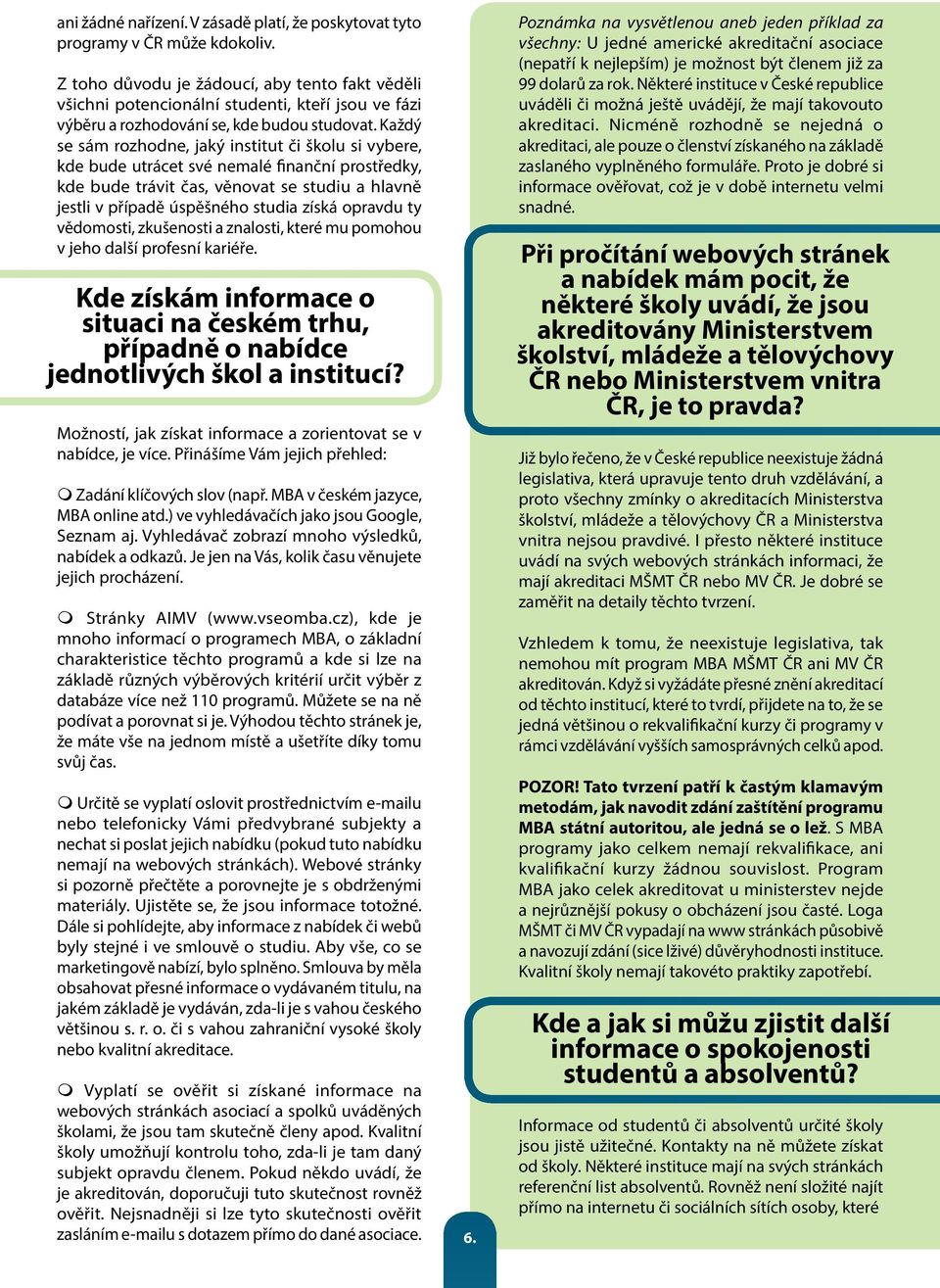 Každý se sám rozhodne, jaký institut či školu si vybere, kde bude utrácet své nemalé finanční prostředky, kde bude trávit čas, věnovat se studiu a hlavně jestli v případě úspěšného studia získá