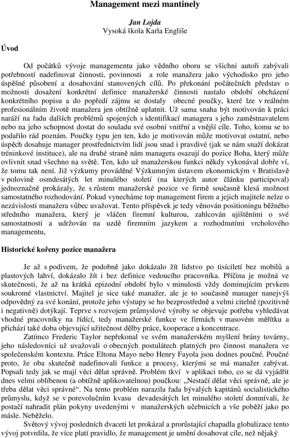 Po překonání počátečních představ o možnosti dosažení konkrétní definice manažerské činnosti nastalo období obcházení konkrétního popisu a do popředí zájmu se dostaly obecné poučky, které lze v