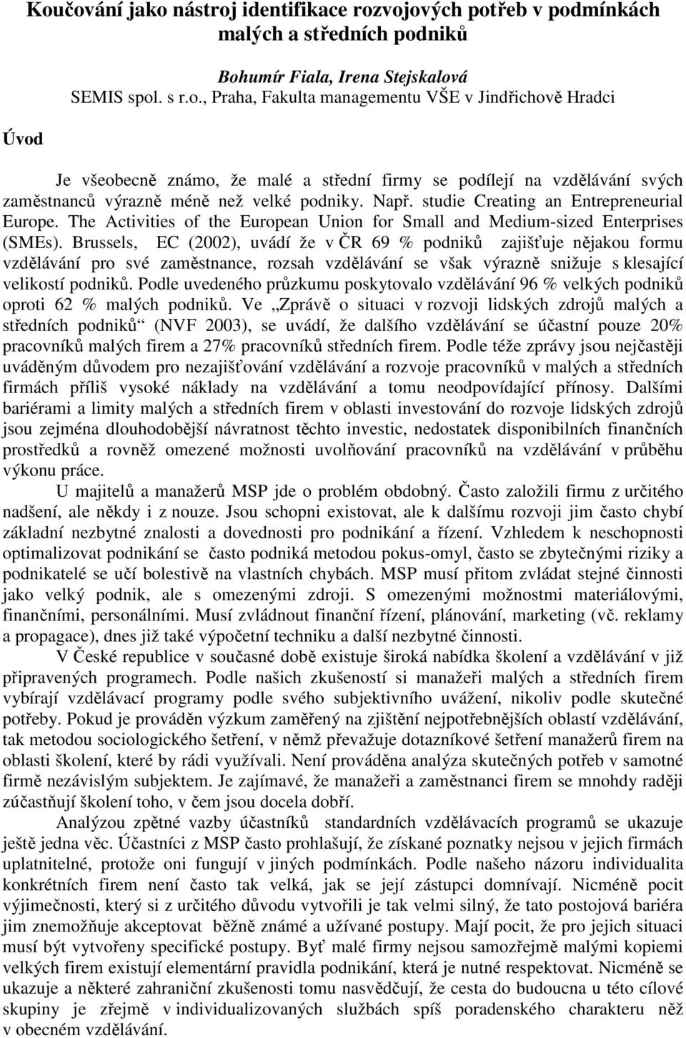 Brussels, EC (2002), uvádí že v ČR 69 % podniků zajišťuje nějakou formu vzdělávání pro své zaměstnance, rozsah vzdělávání se však výrazně snižuje s klesající velikostí podniků.