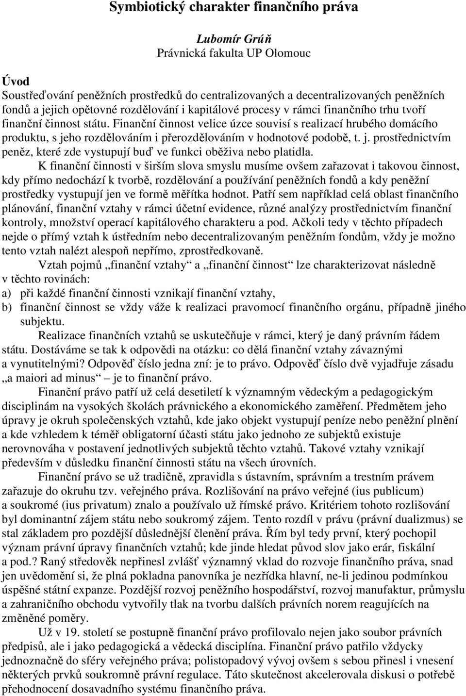 Finanční činnost velice úzce souvisí s realizací hrubého domácího produktu, s jeho rozdělováním i přerozdělováním v hodnotové podobě, t. j. prostřednictvím peněz, které zde vystupují buď ve funkci oběživa nebo platidla.