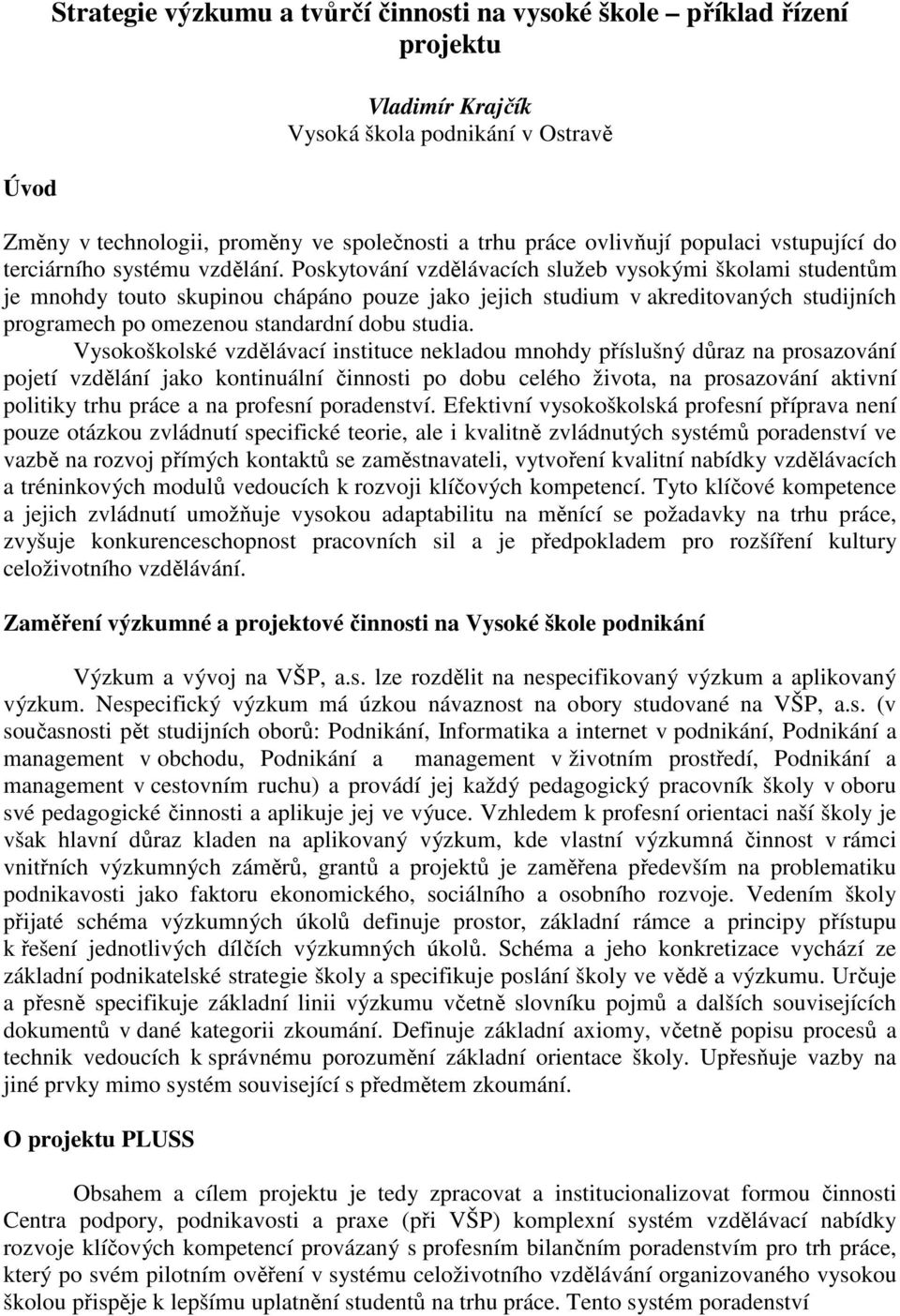 Poskytování vzdělávacích služeb vysokými školami studentům je mnohdy touto skupinou chápáno pouze jako jejich studium v akreditovaných studijních programech po omezenou standardní dobu studia.