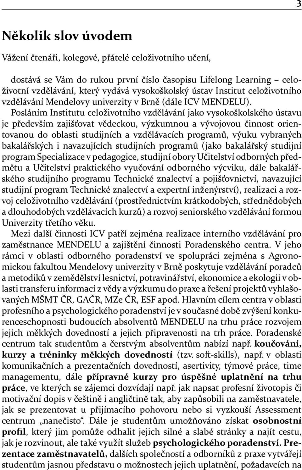 Posláním Institutu celoživotního vzdělávání jako vysokoškolského ústavu je především zajišťovat vědeckou, výzkumnou a vývojovou činnost orientovanou do oblasti studijních a vzdělávacích programů,