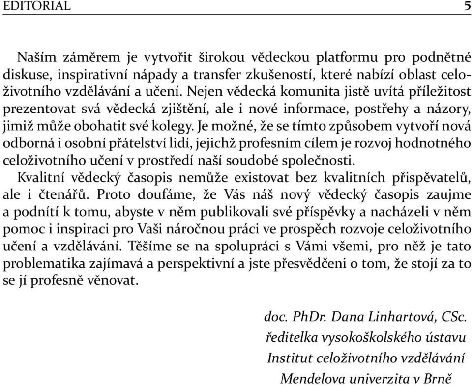 Je možné, že se tímto způsobem vytvoří nová odborná i osobní přátelství lidí, jejichž profesním cílem je rozvoj hodnotného celoživotního učení v prostředí naší soudobé společnosti.