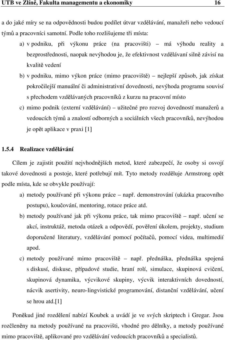 v podniku, mimo výkon práce (mimo pracoviště) nejlepší způsob, jak získat pokročilejší manuální či administrativní dovednosti, nevýhoda programu souvisí s přechodem vzdělávaných pracovníků z kurzu na