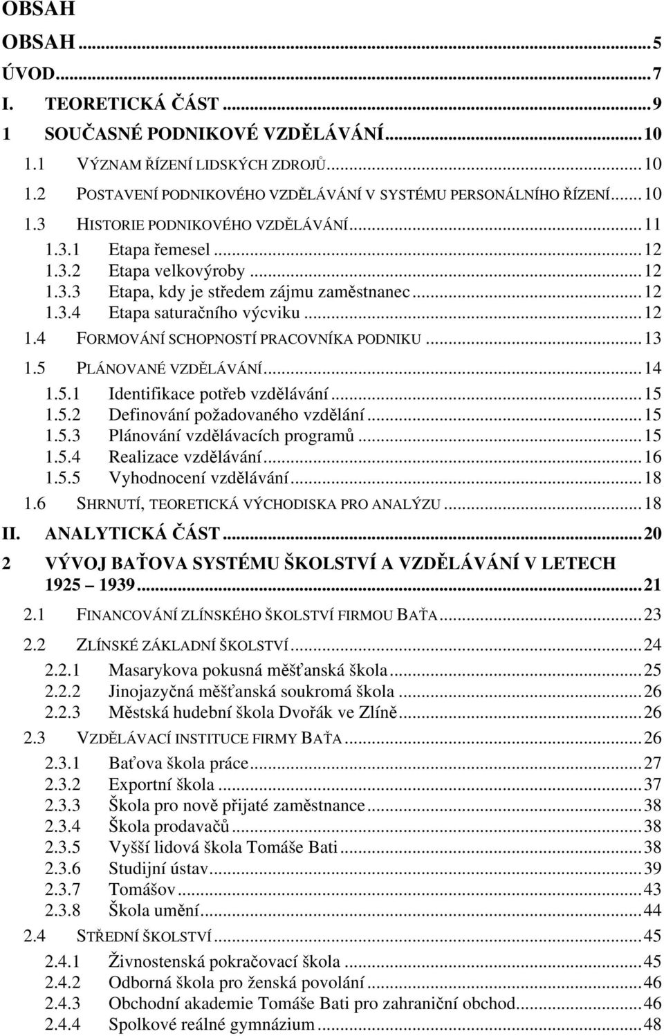 5 PLÁNOVANÉ VZDĚLÁVÁNÍ...14 1.5.1 Identifikace potřeb vzdělávání...15 1.5.2 Definování požadovaného vzdělání...15 1.5.3 Plánování vzdělávacích programů...15 1.5.4 Realizace vzdělávání...16 1.5.5 Vyhodnocení vzdělávání.