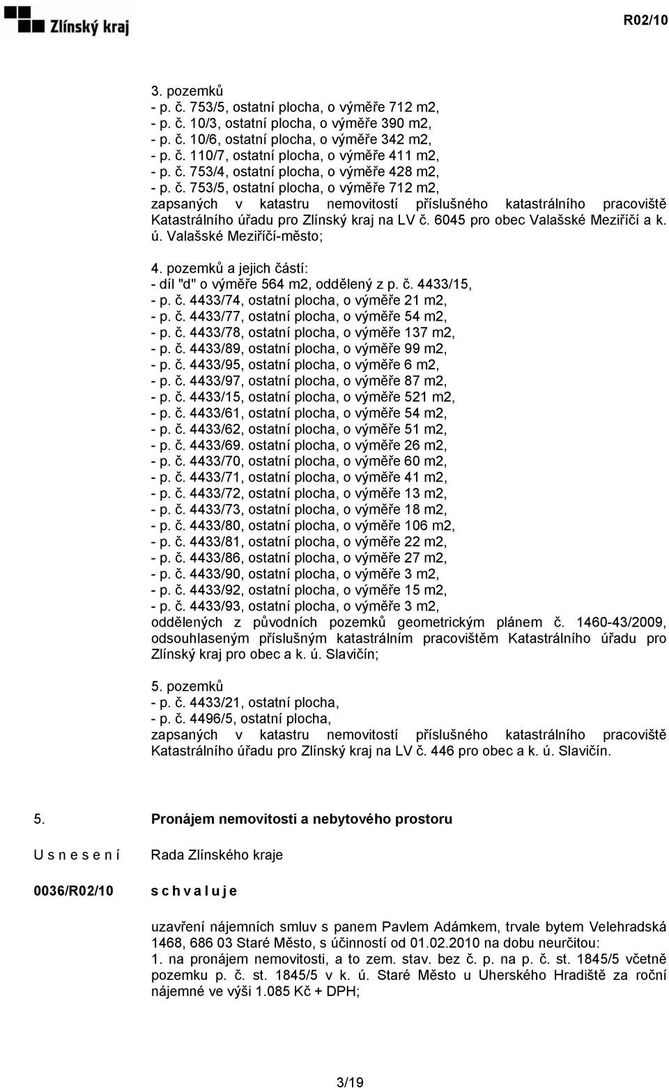 753/5, ostatní plocha, o výměře 712 m2, zapsaných v katastru nemovitostí příslušného katastrálního pracoviště Katastrálního úřadu pro Zlínský kraj na LV č. 6045 pro obec Valašské Meziříčí a k. ú. Valašské Meziříčí-město; 4.