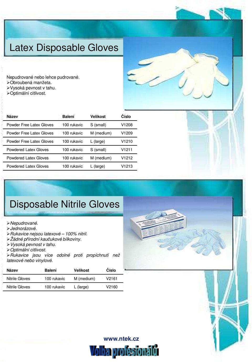 Latex Gloves 100 rukavic S (small) V1211 Powdered Latex Gloves 100 rukavic M (medium) V1212 Powdered Latex Gloves 100 rukavic L (large) V1213 Disposable Nitrile Gloves Nepudrované. Jednorázové.